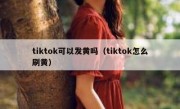 tiktok可以发黄吗（tiktok怎么刷黄）