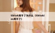 tiktok用不了为什么（tiktokios用不了）
