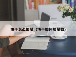 快手怎么加赞（快手如何加赞数）