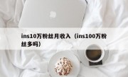 ins10万粉丝月收入（ins100万粉丝多吗）