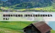 推特媒体不能播放（推特无法播放该媒体是为什么）