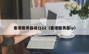 香港服务器端口22（香港服务器ip）