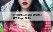 twitter第三方app（twitter第三方app 安卓）