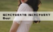 福汇外汇平台官方下载（福汇外汇平台官方下载app）