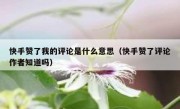 快手赞了我的评论是什么意思（快手赞了评论作者知道吗）