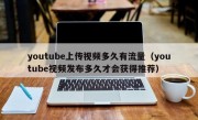 youtube上传视频多久有流量（youtube视频发布多久才会获得推荐）