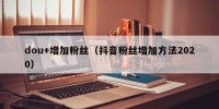 dou+增加粉丝（抖音粉丝增加方法2020）