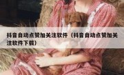 抖音自动点赞加关注软件（抖音自动点赞加关注软件下载）