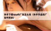快手下载app的广告怎么挂（快手作品挂广告咋弄的）