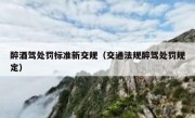 醉酒驾处罚标准新交规（交通法规醉驾处罚规定）