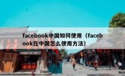 facebook中国如何使用（facebook在中国怎么使用方法）