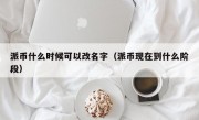 派币什么时候可以改名字（派币现在到什么阶段）