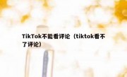 TikTok不能看评论（tiktok看不了评论）