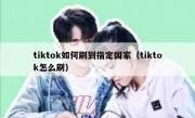 tiktok如何刷到指定国家（tiktok怎么刷）