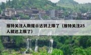 推特关注人数提示达到上限了（推特关注25人就达上限了）