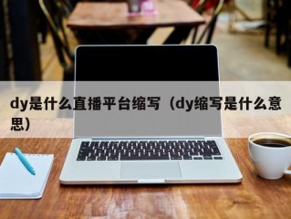 dy是什么直播平台缩写（dy缩写是什么意思）