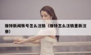推特新闻账号怎么注销（推特怎么注销重新注册）