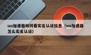 uu加速器如何看实名认证信息（uu加速器怎么实名认证）