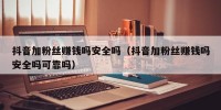 抖音加粉丝赚钱吗安全吗（抖音加粉丝赚钱吗安全吗可靠吗）