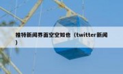 推特新闻界面空空如也（twitter新闻）