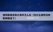 推特新闻没有内容吗怎么办（为什么推特没有新闻推送了）