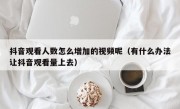 抖音观看人数怎么增加的视频呢（有什么办法让抖音观看量上去）