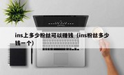 ins上多少粉丝可以赚钱（ins粉丝多少钱一个）