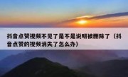 抖音点赞视频不见了是不是说明被删除了（抖音点赞的视频消失了怎么办）