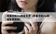 苹果手机ins教程免费（苹果手机ins教程免费视频）