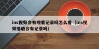 ins视频会有观看记录吗怎么看（ins视频播放会有记录吗）