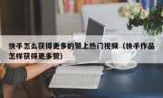 快手怎么获得更多的赞上热门视频（快手作品怎样获得更多赞）