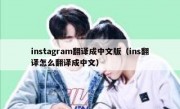 instagram翻译成中文版（ins翻译怎么翻译成中文）