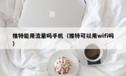 推特能用流量吗手机（推特可以用wifi吗）