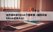 海外版抖音tiktok下载苹果（国际抖音tiktok官网入口）