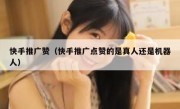 快手推广赞（快手推广点赞的是真人还是机器人）
