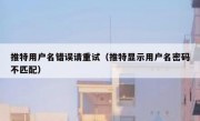 推特用户名错误请重试（推特显示用户名密码不匹配）