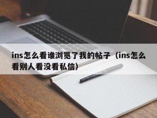 ins怎么看谁浏览了我的帖子（ins怎么看别人看没看私信）