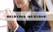 推特上看不到内容（推特 看不到内容）