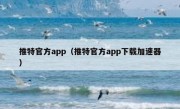 推特官方app（推特官方app下载加速器）