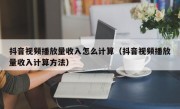 抖音视频播放量收入怎么计算（抖音视频播放量收入计算方法）