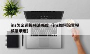 ins怎么调视频清晰度（ins如何设置视频清晰度）