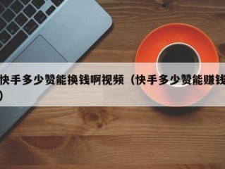 快手多少赞能换钱啊视频（快手多少赞能赚钱）