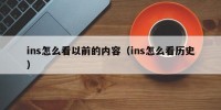 ins怎么看以前的内容（ins怎么看历史）