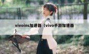 vivoins加速器（vivo手游加速器）
