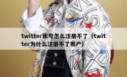 twitter账号怎么注册不了（twitter为什么注册不了账户）
