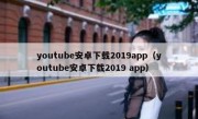 youtube安卓下载2019app（youtube安卓下载2019 app）