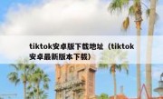 tiktok安卓版下载地址（tiktok安卓最新版本下载）