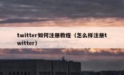 twitter如何注册教程（怎么样注册twitter）