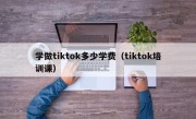 学做tiktok多少学费（tiktok培训课）