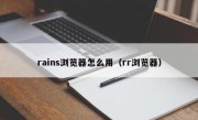 rains浏览器怎么用（rr浏览器）